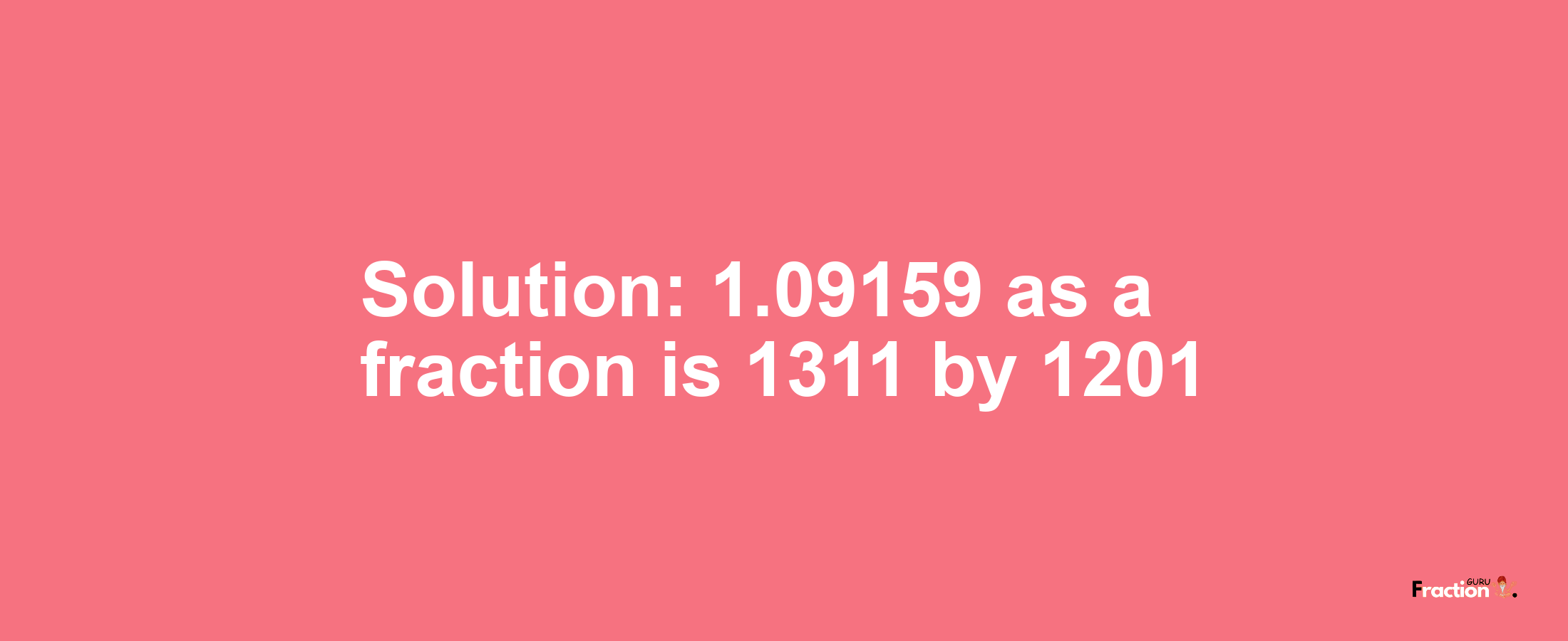 Solution:1.09159 as a fraction is 1311/1201